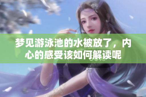 梦见游泳池的水被放了，内心的感受该如何解读呢