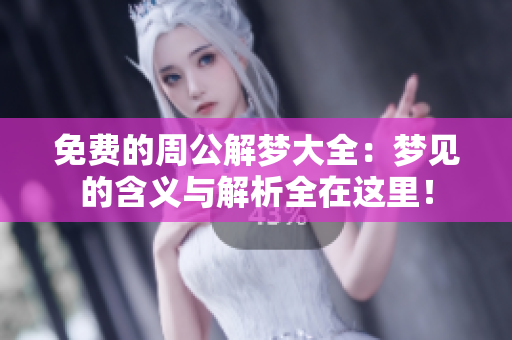 免费的周公解梦大全：梦见的含义与解析全在这里！
