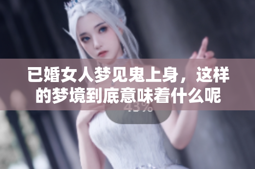 已婚女人梦见鬼上身，这样的梦境到底意味着什么呢