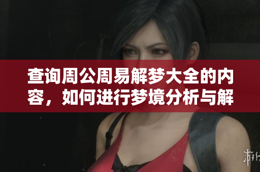 查询周公周易解梦大全的内容，如何进行梦境分析与解读呢