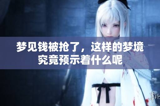梦见钱被抢了，这样的梦境究竟预示着什么呢