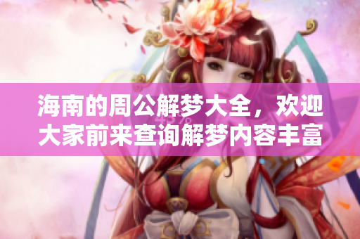海南的周公解梦大全，欢迎大家前来查询解梦内容丰富多样