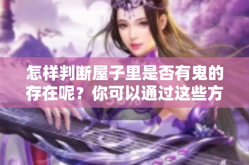 怎样判断屋子里是否有鬼的存在呢？你可以通过这些方法来识别。