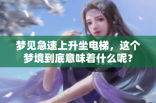 梦见急速上升坐电梯，这个梦境到底意味着什么呢？
