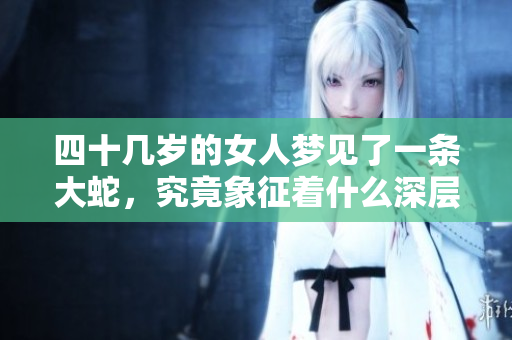 四十几岁的女人梦见了一条大蛇，究竟象征着什么深层含义呢