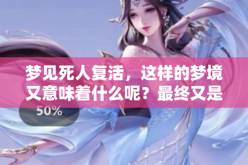 梦见死人复活，这样的梦境又意味着什么呢？最终又是好还是不好呢？