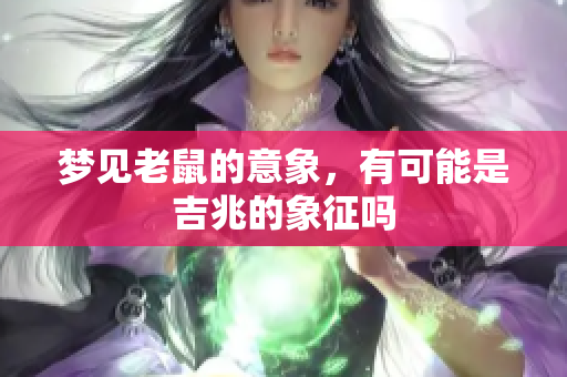 梦见老鼠的意象，有可能是吉兆的象征吗