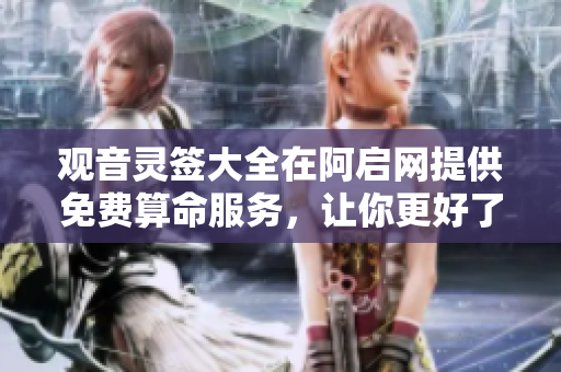 观音灵签大全在阿启网提供免费算命服务，让你更好了解未来人生各方面