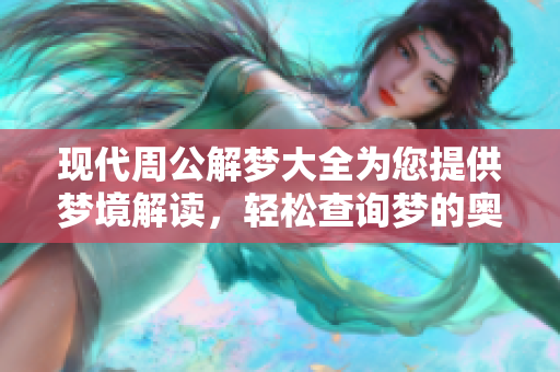 现代周公解梦大全为您提供梦境解读，轻松查询梦的奥秘与含义