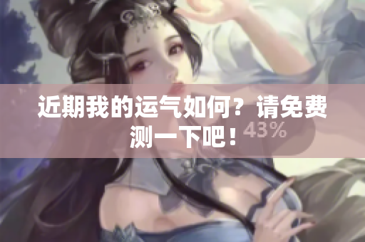 近期我的运气如何？请免费测一下吧！