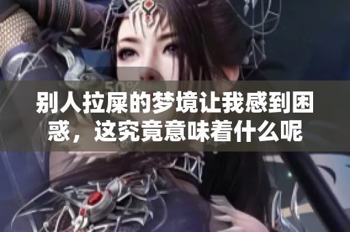 别人拉屎的梦境让我感到困惑，这究竟意味着什么呢
