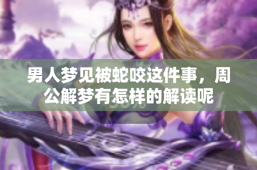 男人梦见被蛇咬这件事，周公解梦有怎样的解读呢
