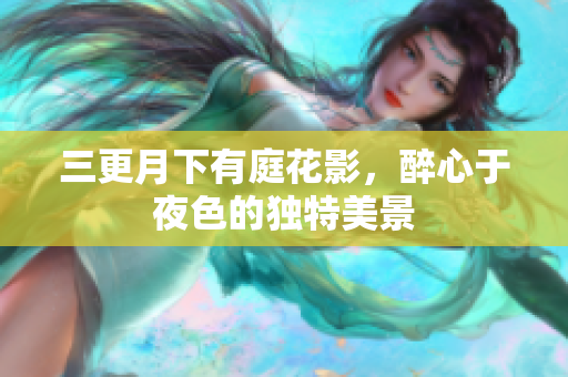 三更月下有庭花影，醉心于夜色的独特美景