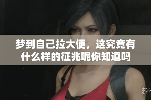 梦到自己拉大便，这究竟有什么样的征兆呢你知道吗