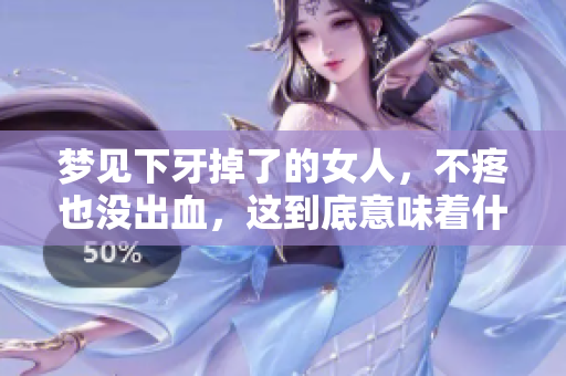 梦见下牙掉了的女人，不疼也没出血，这到底意味着什么呢