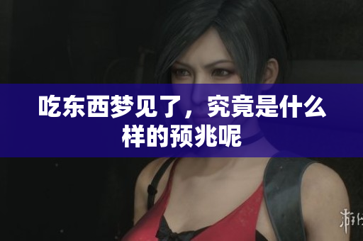 吃东西梦见了，究竟是什么样的预兆呢