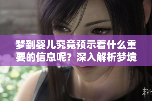 梦到婴儿究竟预示着什么重要的信息呢？深入解析梦境背后的意义与暗示。