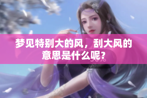 梦见特别大的风，刮大风的意思是什么呢？
