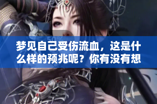 梦见自己受伤流血，这是什么样的预兆呢？你有没有想过这个问题？