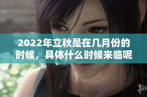 2022年立秋是在几月份的时候，具体什么时候来临呢