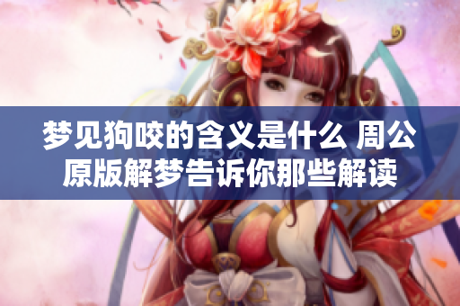 梦见狗咬的含义是什么 周公原版解梦告诉你那些解读