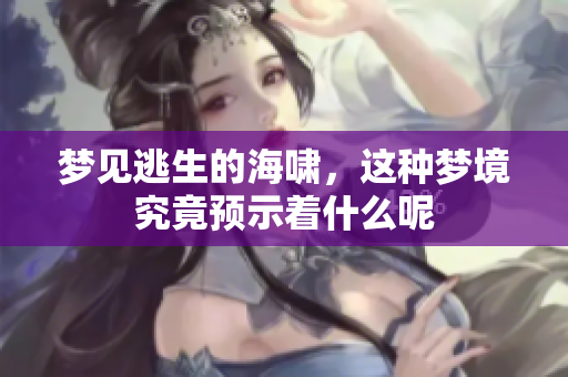 梦见逃生的海啸，这种梦境究竟预示着什么呢