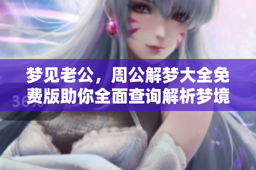 梦见老公，周公解梦大全免费版助你全面查询解析梦境真相