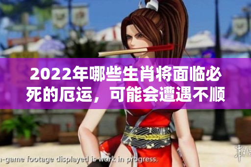 2022年哪些生肖将面临必死的厄运，可能会遭遇不顺的情况