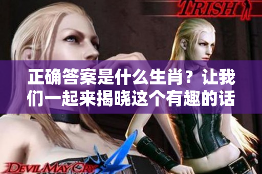 正确答案是什么生肖？让我们一起来揭晓这个有趣的话题！