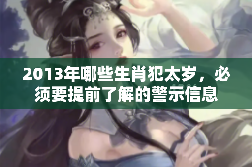 2013年哪些生肖犯太岁，必须要提前了解的警示信息