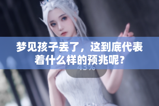 梦见孩子丢了，这到底代表着什么样的预兆呢？