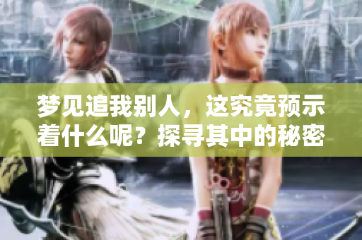梦见追我别人，这究竟预示着什么呢？探寻其中的秘密与含义。