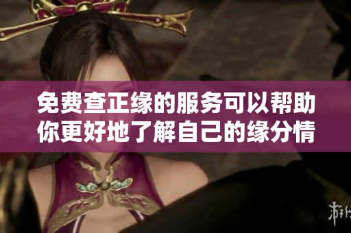 免费查正缘的服务可以帮助你更好地了解自己的缘分情况