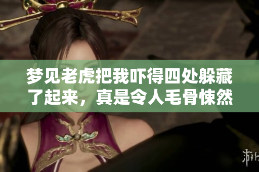 梦见老虎把我吓得四处躲藏了起来，真是令人毛骨悚然的梦境体验