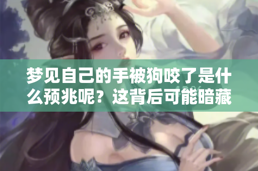 梦见自己的手被狗咬了是什么预兆呢？这背后可能暗藏着哪些深意？