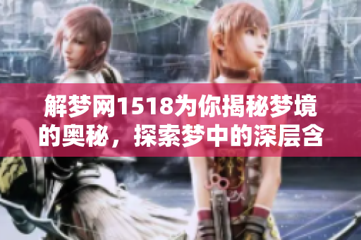 解梦网1518为你揭秘梦境的奥秘，探索梦中的深层含义与解析。