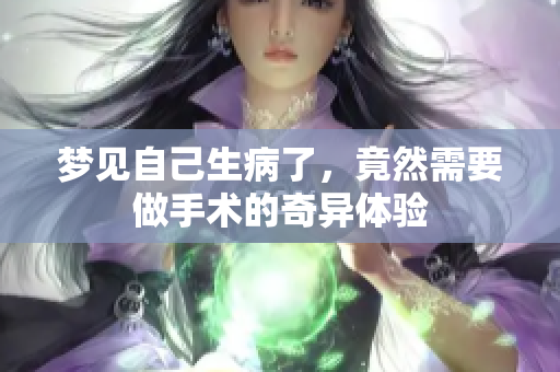 梦见自己生病了，竟然需要做手术的奇异体验