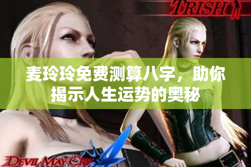 麦玲玲免费测算八字，助你揭示人生运势的奥秘