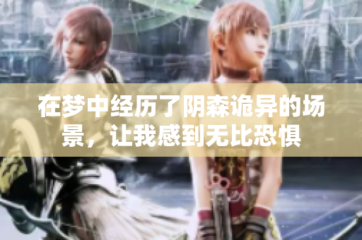 在梦中经历了阴森诡异的场景，让我感到无比恐惧