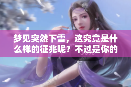 梦见突然下雪，这究竟是什么样的征兆呢？不过是你的内心深处在呼唤变化。