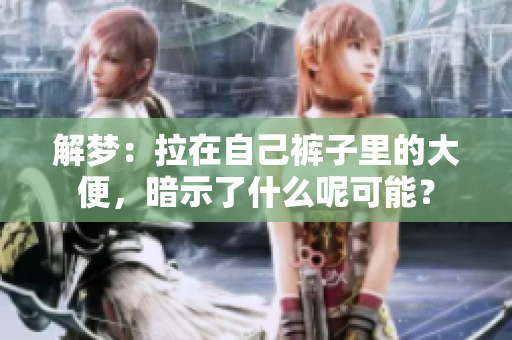 解梦：拉在自己裤子里的大便，暗示了什么呢可能？