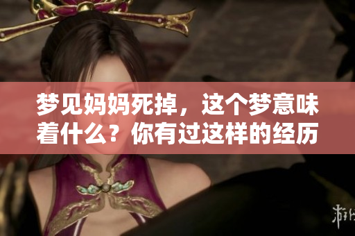 梦见妈妈死掉，这个梦意味着什么？你有过这样的经历吗？