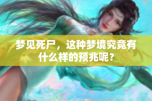 梦见死尸，这种梦境究竟有什么样的预兆呢？