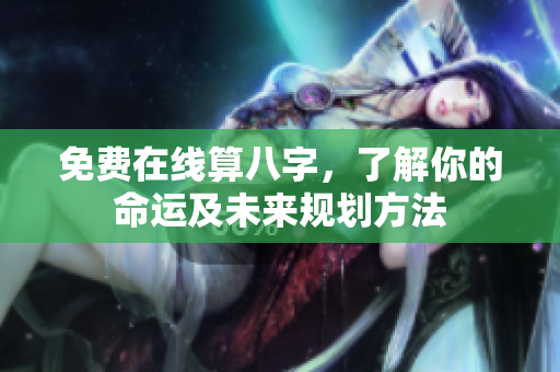 免费在线算八字，了解你的命运及未来规划方法