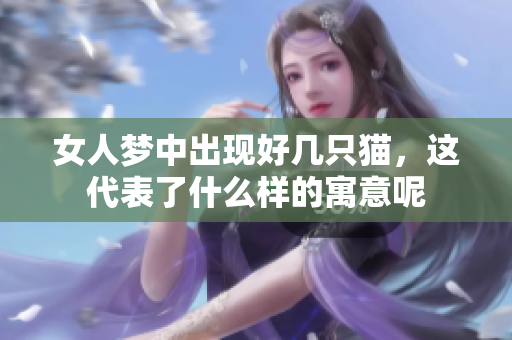 女人梦中出现好几只猫，这代表了什么样的寓意呢