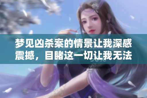梦见凶杀案的情景让我深感震撼，目睹这一切让我无法忘怀