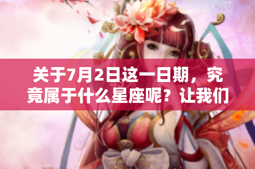 关于7月2日这一日期，究竟属于什么星座呢？让我们一起探讨一下吧。