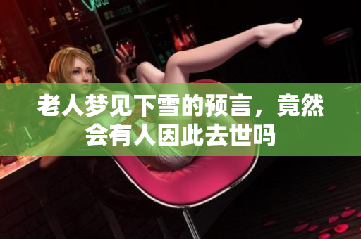 老人梦见下雪的预言，竟然会有人因此去世吗