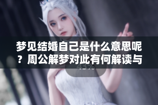 梦见结婚自己是什么意思呢？周公解梦对此有何解读与解释？
