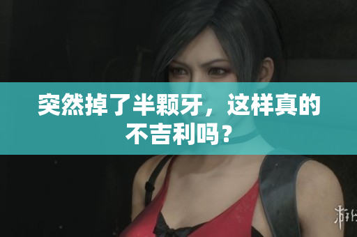 突然掉了半颗牙，这样真的不吉利吗？